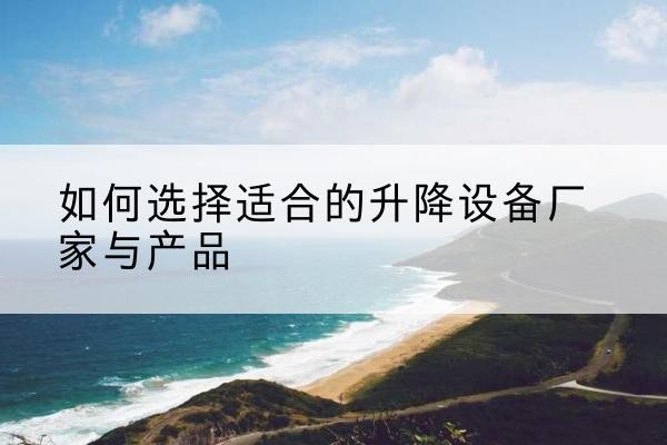永平电动升降平台厂家-如何选择适合的升降设备厂家与产品
