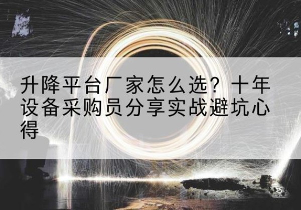 永平升降平台厂家-怎么选？十年设备采购员分享实战避坑心得