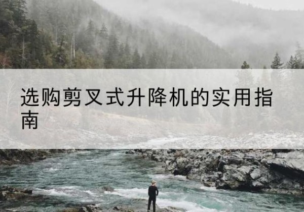 永平剪叉式升降机怎么选-选购剪叉式升降机的实用指南