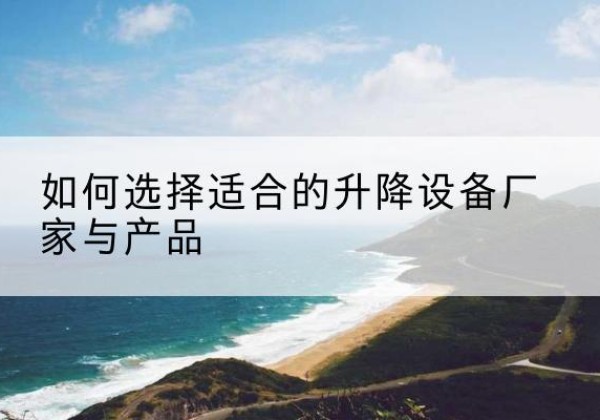 永平电动升降平台厂家-如何选择适合的升降设备厂家与产品